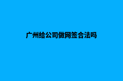 广州给公司做网站多少钱(广州给公司做网签合法吗)