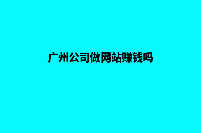 广州公司做网站的价格(广州公司做网站赚钱吗)