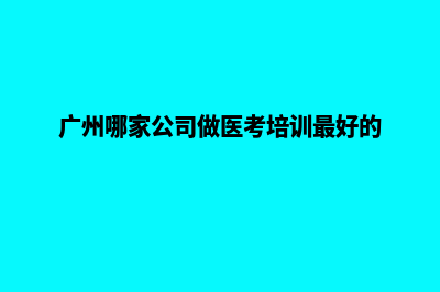 广州哪家公司做网站好(广州哪家公司做医考培训最好的)