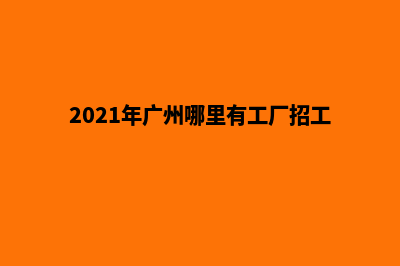 广州哪里有单位网页制作(2021年广州哪里有工厂招工)