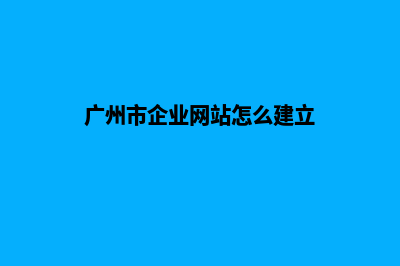 广州企业网站制作方案(广州市企业网站怎么建立)