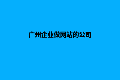 广州企业做网站报价(广州企业做网站的公司)