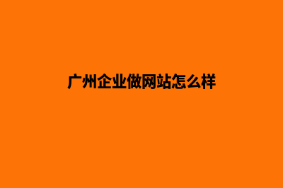 广州企业做网站费用(广州企业做网站怎么样)