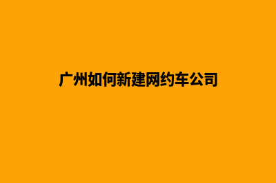 广州如何新建网站(广州如何新建网约车公司)