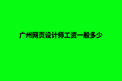 广州设计网页多少钱(广州网页设计师工资一般多少)