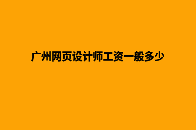 广州网页设计套餐报价(广州网页设计师工资一般多少)