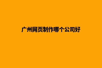 广州网页制作哪家公司比较好(广州网页制作哪个公司好)