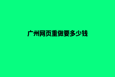 广州网页重做一般多少钱(广州网页重做一次多少钱)