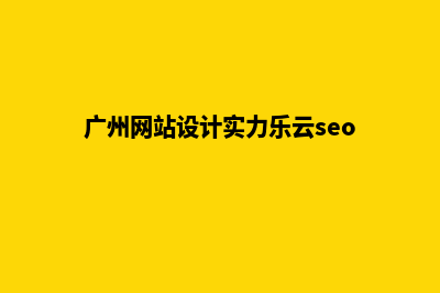 广州网站的设计费用(广州网站设计实力乐云seo)