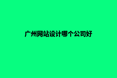 广州网站设计哪家做的好(广州网站设计哪个公司好)