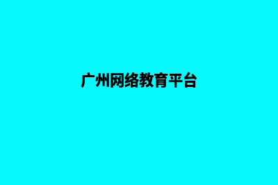 广州学校网页制作方案(广州网络教育平台)