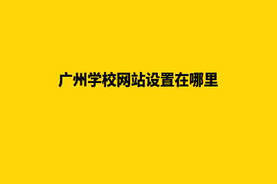 广州学校网站设计方案(广州学校网站设置在哪里)