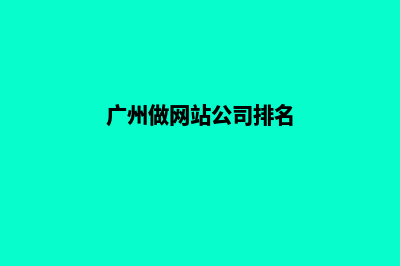 广州做网站公司哪家正规(广州做网站公司排名)