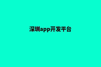 深圳app开发机构(深圳app开发平台)