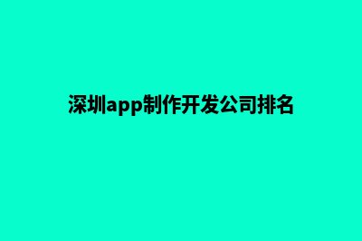 深圳app开发企业(深圳app制作开发公司排名)