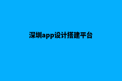 深圳app设计搭建(深圳app设计搭建平台)