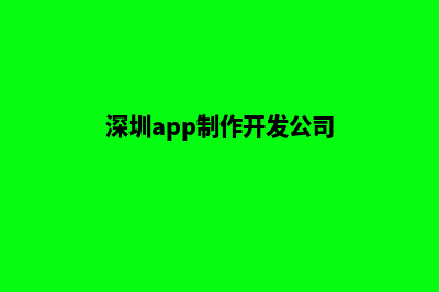 深圳app制作(深圳app制作开发公司)