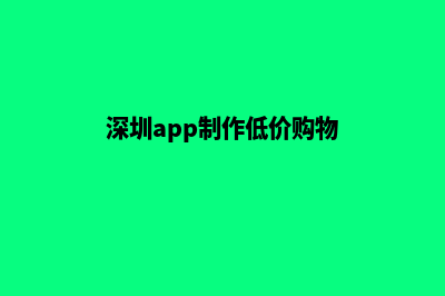 深圳app制作低价格(深圳app制作低价购物)