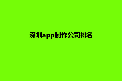 深圳app制作公司(深圳app制作公司排名)