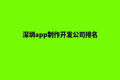 深圳app制作机构(深圳app制作开发公司排名)