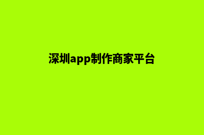 深圳app制作商家(深圳app制作商家平台)