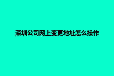 深圳公司网站改版(深圳公司网上变更地址怎么操作)