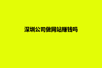 深圳公司做网站价格(深圳公司做网站赚钱吗)