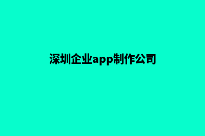 深圳企业app制作(深圳企业app制作公司)