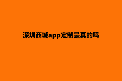 深圳商城app定制(深圳商城app定制是真的吗)