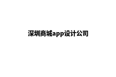 深圳商城app设计(深圳商城app设计公司)