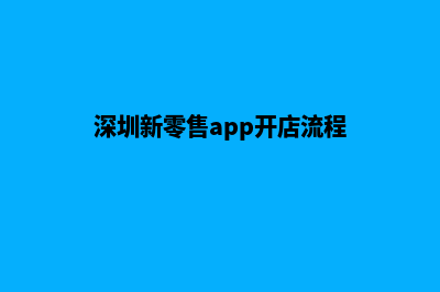 深圳新零售app开发(深圳新零售app开店流程)