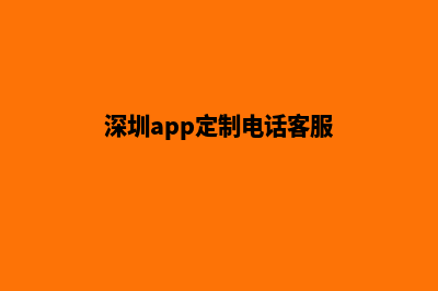 深圳app定制电话(深圳app定制电话客服)