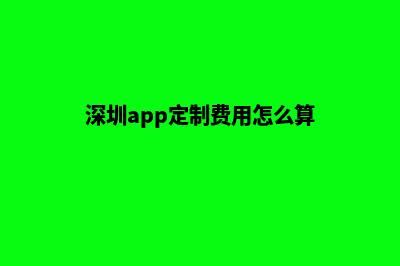 深圳app定制费用(深圳app定制费用怎么算)