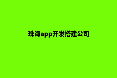 珠海app开发搭建(珠海app开发搭建公司)