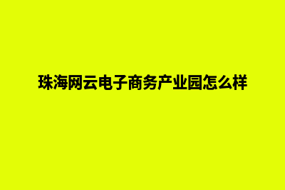 珠海电商网页制作费用(珠海网云电子商务产业园怎么样)