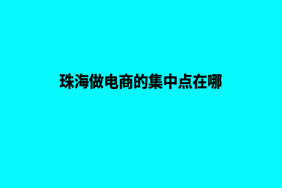 珠海电商网站制作价格(珠海做电商的集中点在哪)