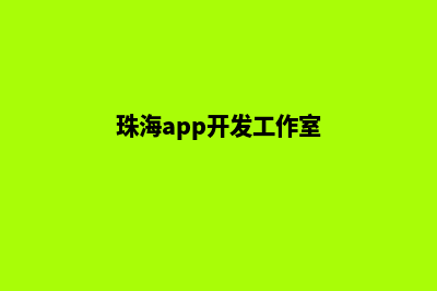 珠海开发app公司(珠海app开发工作室)