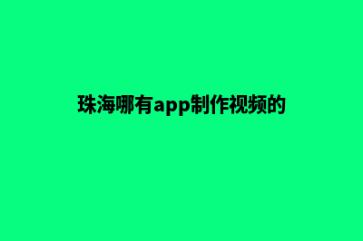 珠海哪有app制作(珠海哪有app制作视频的)