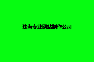 珠海网站制作公司(珠海专业网站制作公司)