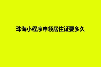 珠海小程序(珠海小程序申领居住证要多久)