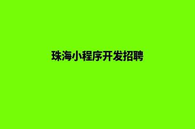 珠海小程序开发公司(珠海小程序开发招聘)