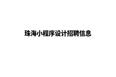 珠海小程序设计公司(珠海小程序设计招聘信息)