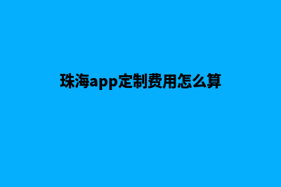 珠海app定制费用(珠海app定制费用怎么算)