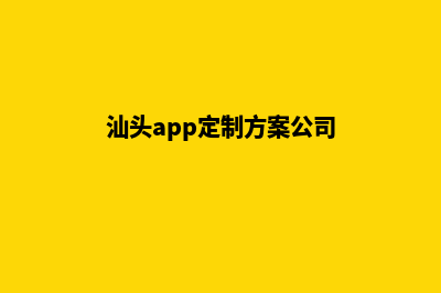 汕头app定制方案(汕头app定制方案公司)