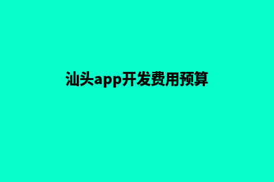 汕头app开发费用(汕头app开发费用预算)