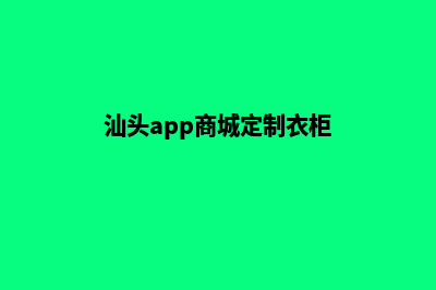 汕头app商城定制(汕头app商城定制衣柜)