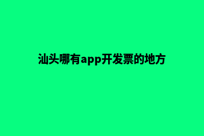 汕头哪有app开发(汕头哪有app开发票的地方)