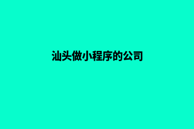 汕头哪有小程序设计(汕头做小程序的公司)