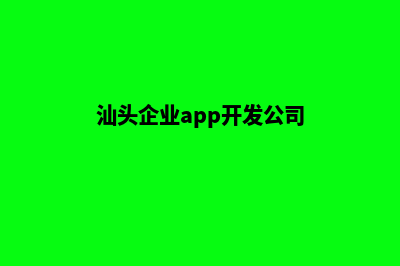 汕头企业app开发(汕头企业app开发公司)