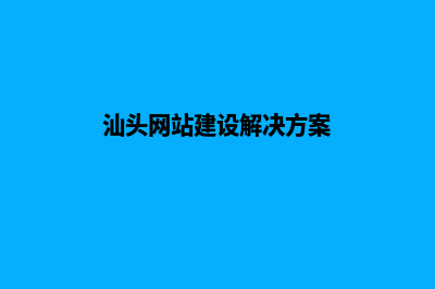 汕头网站开发哪家好(汕头网站建设解决方案)